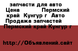 запчасти для авто › Цена ­ 1 000 - Пермский край, Кунгур г. Авто » Продажа запчастей   . Пермский край,Кунгур г.